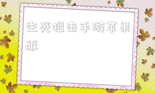 生死狙击手游苹果版生死狙击手游官网下载